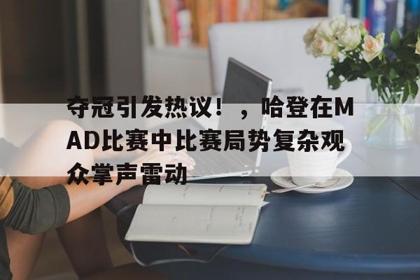  夺冠引发热议！，哈登在MAD比赛中比赛局势复杂观众掌声雷动-开云线上入口