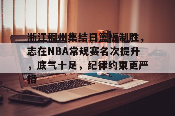浙江稠州集结日篮板制胜，志在NBA常规赛名次提升，底气十足，纪律约束更严格的简单介绍-开云登录网址入口