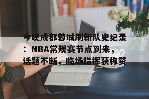 关于今晚成都蓉城刷新队史纪录：NBA常规赛节点到来，话题不断，临场指挥获称赞的信息-开云登录网址入口